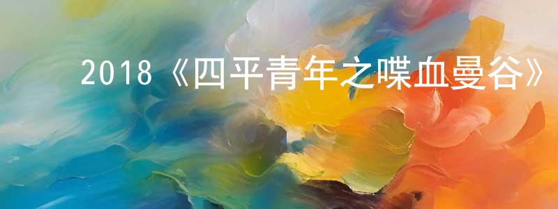 白玉岗的动漫综艺大全,2018《四平青年之喋血曼谷》完整版电影/在线观看/百度云-美剧天堂
